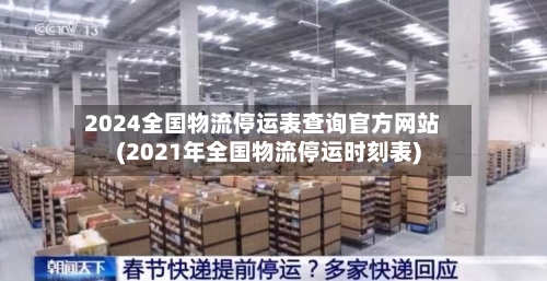 2024全国物流停运表查询官方网站(2021年全国物流停运时刻表)-第3张图片