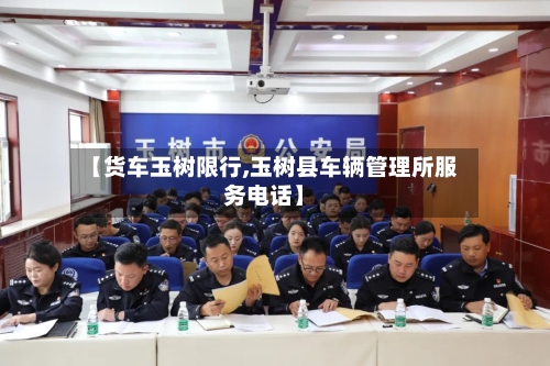 【货车玉树限行,玉树县车辆管理所服务电话】-第2张图片