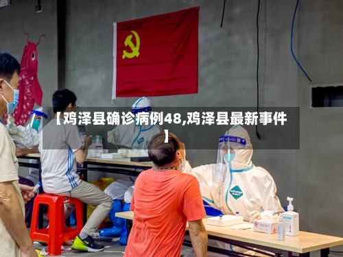 【鸡泽县确诊病例48,鸡泽县最新事件】-第2张图片