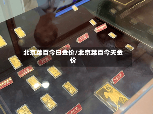 北京菜百今日金价/北京菜百今天金价-第2张图片