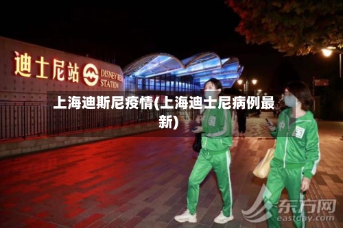 上海迪斯尼疫情(上海迪士尼病例最新)