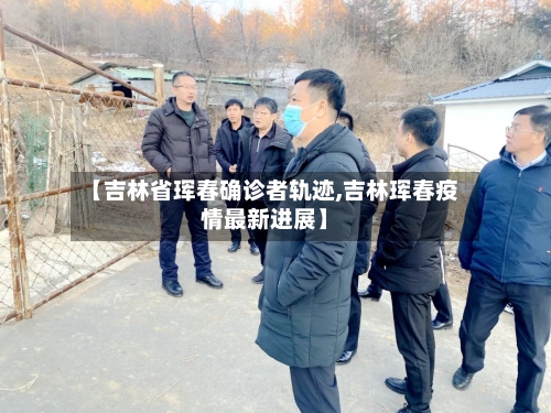 【吉林省珲春确诊者轨迹,吉林珲春疫情最新进展】