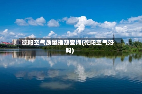 德阳空气质量指数查询(德阳空气好吗)