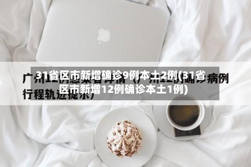 31省区市新增确诊9例本土2例(31省区市新增12例确诊本土1例)