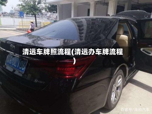 清远车牌照流程(清远办车牌流程)