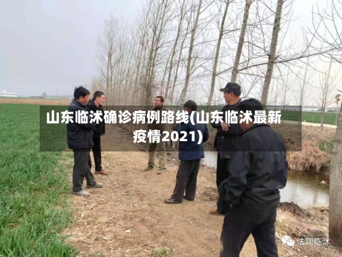 山东临沭确诊病例路线(山东临沭最新疫情2021)-第2张图片