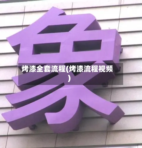 烤漆全套流程(烤漆流程视频)