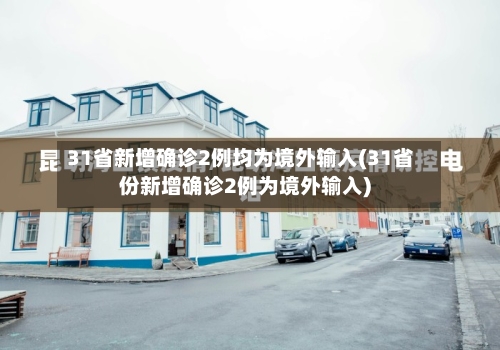 31省新增确诊2例均为境外输入(31省份新增确诊2例为境外输入)