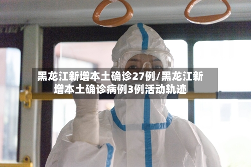 黑龙江新增本土确诊27例/黑龙江新增本土确诊病例3例活动轨迹-第2张图片