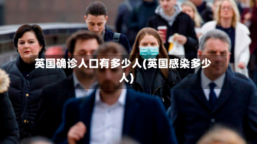 英国确诊人口有多少人(英国感染多少人)