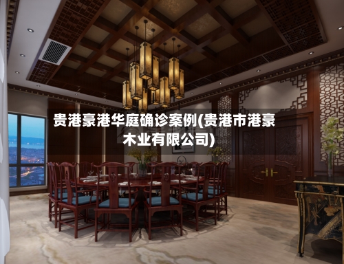 贵港豪港华庭确诊案例(贵港市港豪木业有限公司)