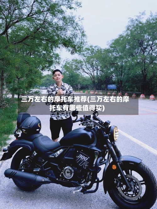 三万左右的摩托车推荐(三万左右的摩托车有哪些值得买)