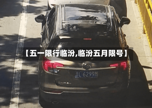【五一限行临汾,临汾五月限号】-第3张图片