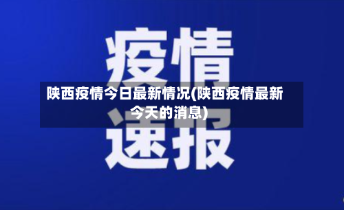 陕西疫情今日最新情况(陕西疫情最新今天的消息)-第2张图片