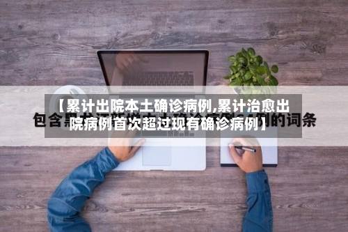 【累计出院本土确诊病例,累计治愈出院病例首次超过现有确诊病例】