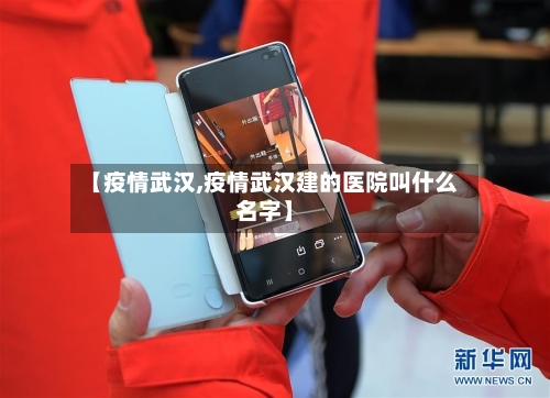 【疫情武汉,疫情武汉建的医院叫什么名字】