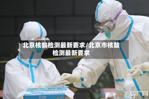 北京核酸检测最新要求/北京市核酸检测最新要求