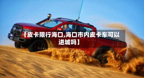 【皮卡限行海口,海口市内皮卡车可以进城吗】-第2张图片