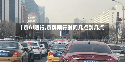 【京fd限行,京牌限行时间几点到几点】