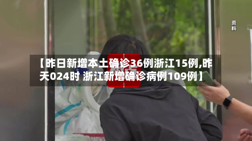 【昨日新增本土确诊36例浙江15例,昨天024时 浙江新增确诊病例109例】-第2张图片