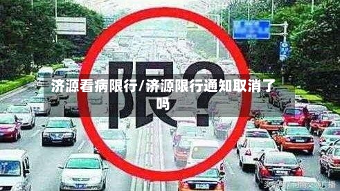 济源看病限行/济源限行通知取消了吗