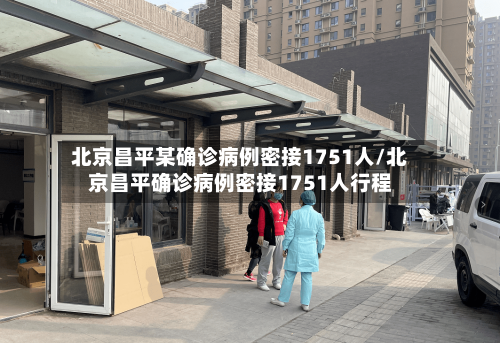 北京昌平某确诊病例密接1751人/北京昌平确诊病例密接1751人行程-第2张图片