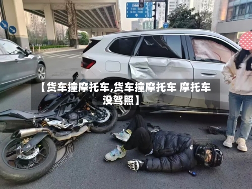 【货车撞摩托车,货车撞摩托车 摩托车没驾照】-第2张图片