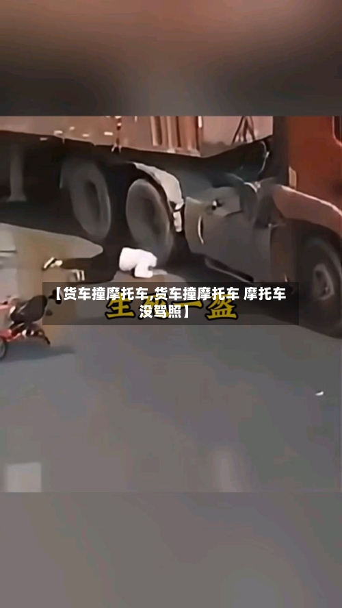 【货车撞摩托车,货车撞摩托车 摩托车没驾照】-第3张图片