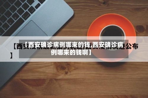 【西安确诊病例哪来的钱,西安确诊病例哪来的钱啊】