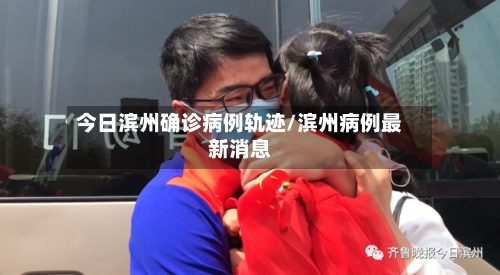 今日滨州确诊病例轨迹/滨州病例最新消息-第2张图片