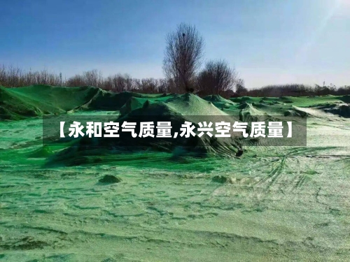 【永和空气质量,永兴空气质量】