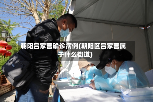 朝阳吕家营确诊病例(朝阳区吕家营属于什么街道)-第3张图片