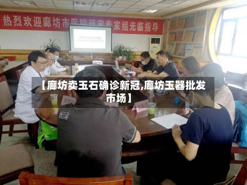 【廊坊卖玉石确诊新冠,廊坊玉器批发市场】