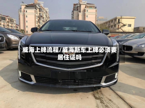 威海上牌流程/威海新车上牌必须要居住证吗