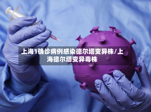 上海1确诊病例感染德尔塔变异株/上海德尔塔变异毒株