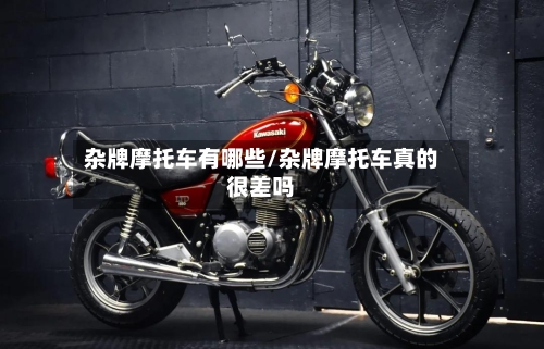 杂牌摩托车有哪些/杂牌摩托车真的很差吗