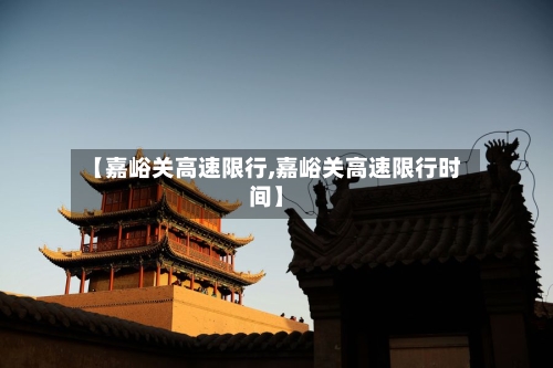【嘉峪关高速限行,嘉峪关高速限行时间】-第2张图片