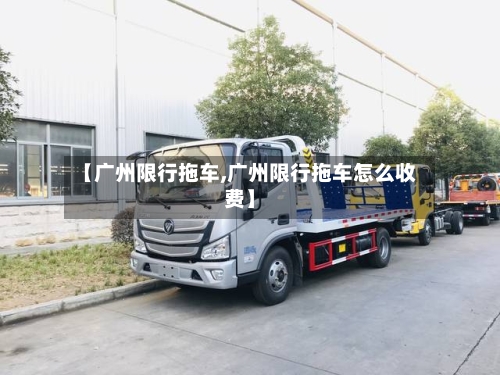 【广州限行拖车,广州限行拖车怎么收费】