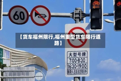 【货车福州限行,福州重型货车限行道路】