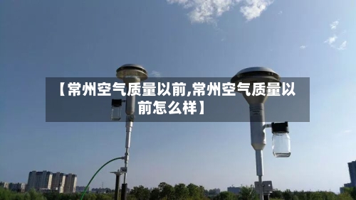【常州空气质量以前,常州空气质量以前怎么样】