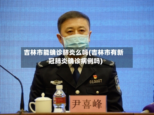 吉林市能确诊肺炎么吗(吉林市有新冠肺炎确诊病例吗)-第2张图片