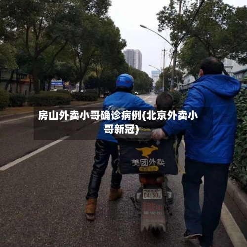 房山外卖小哥确诊病例(北京外卖小哥新冠)-第2张图片
