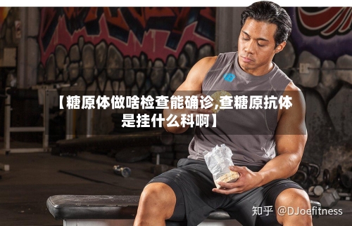 【糖原体做啥检查能确诊,查糖原抗体是挂什么科啊】