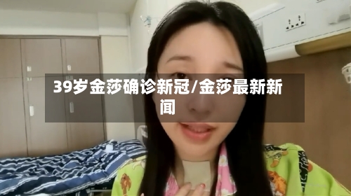 39岁金莎确诊新冠/金莎最新新闻