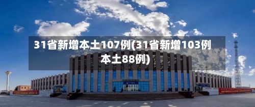 31省新增本土107例(31省新增103例本土88例)