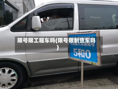 限号限工程车吗(限号限制货车吗)