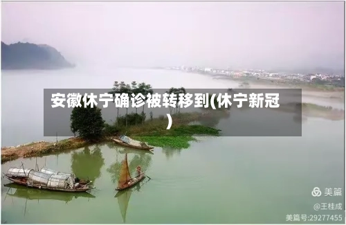 安徽休宁确诊被转移到(休宁新冠)