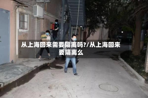 从上海回来需要隔离吗?/从上海回来要隔离么-第2张图片