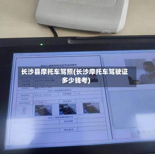 长沙县摩托车驾照(长沙摩托车驾驶证多少钱考)