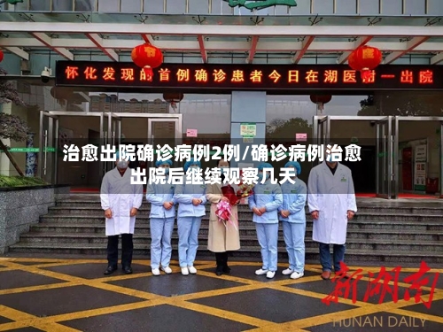 治愈出院确诊病例2例/确诊病例治愈出院后继续观察几天